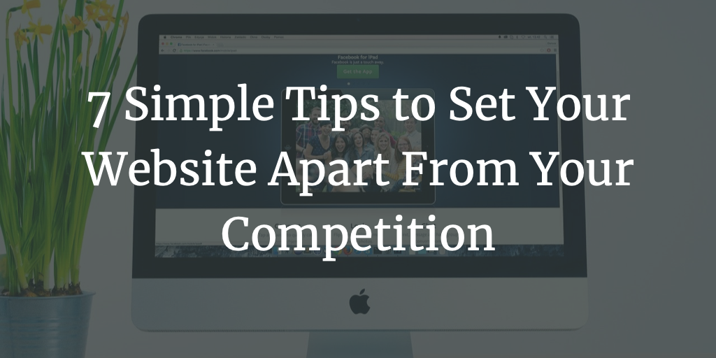 7 Simple Tips to Set Your Website Apart From Your Competition