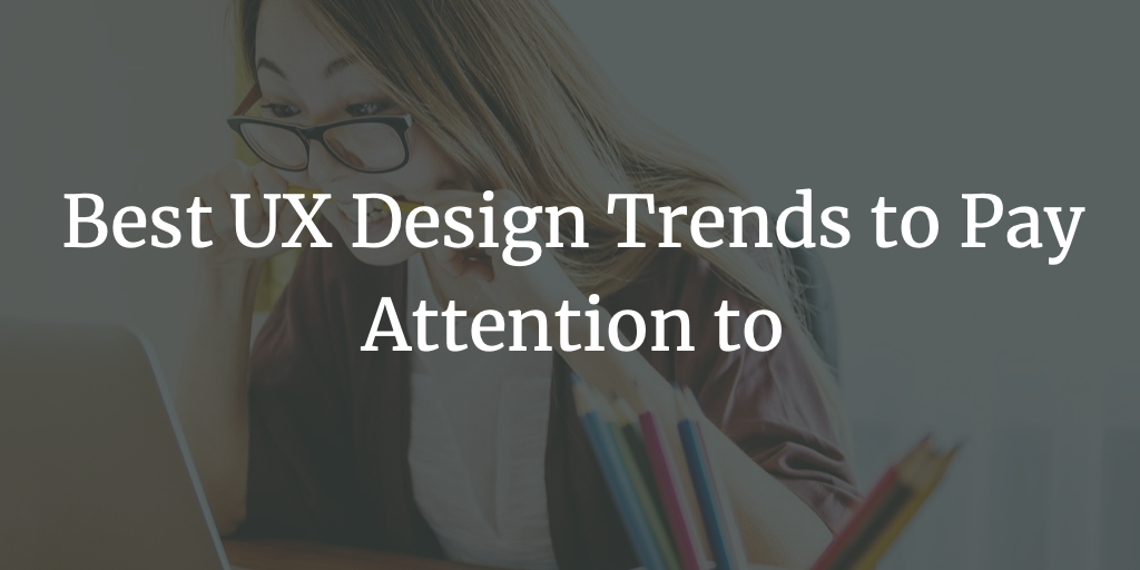 Best UX Design Trends to Pay Attention to
