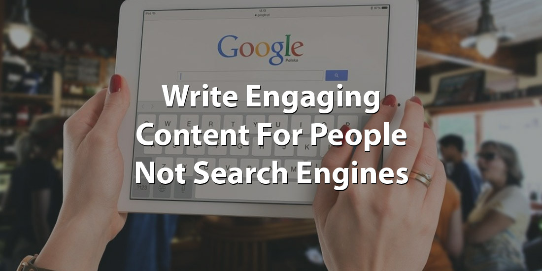 Write Engaging Content For People, Not Search Engines