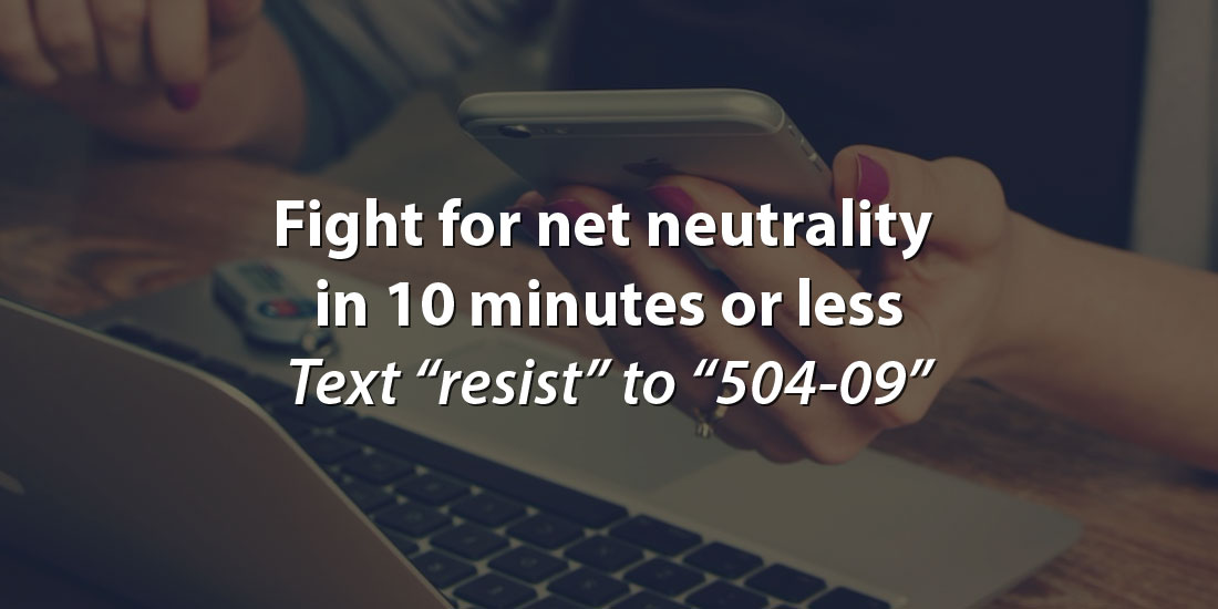 Fight for net neutrality in 10 minutes or less: Text “resist” to “504-09”