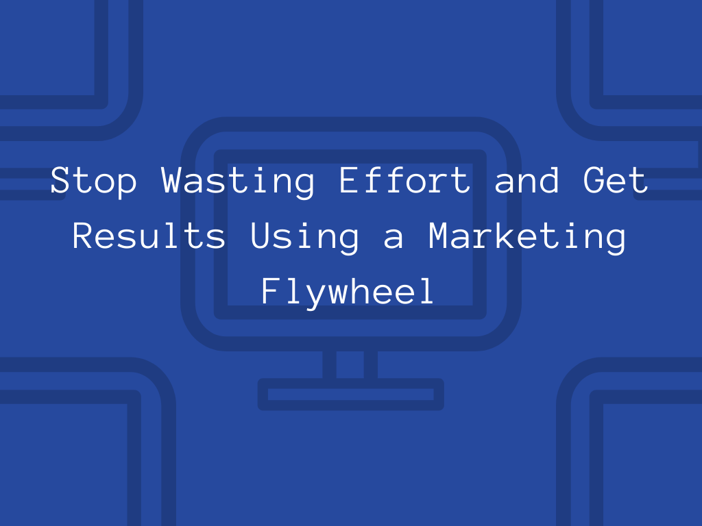 Stop Wasting Effort and Get Results Using a Marketing Flywheel