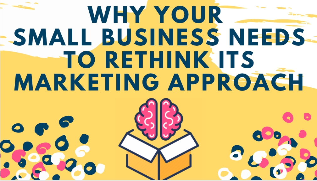 Why Your Small Business Needs to Rethink Its Marketing Approach