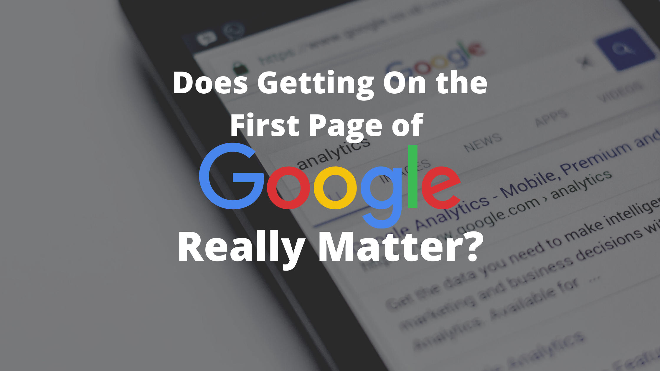 Does Getting On the First Page of Google Really Matter?