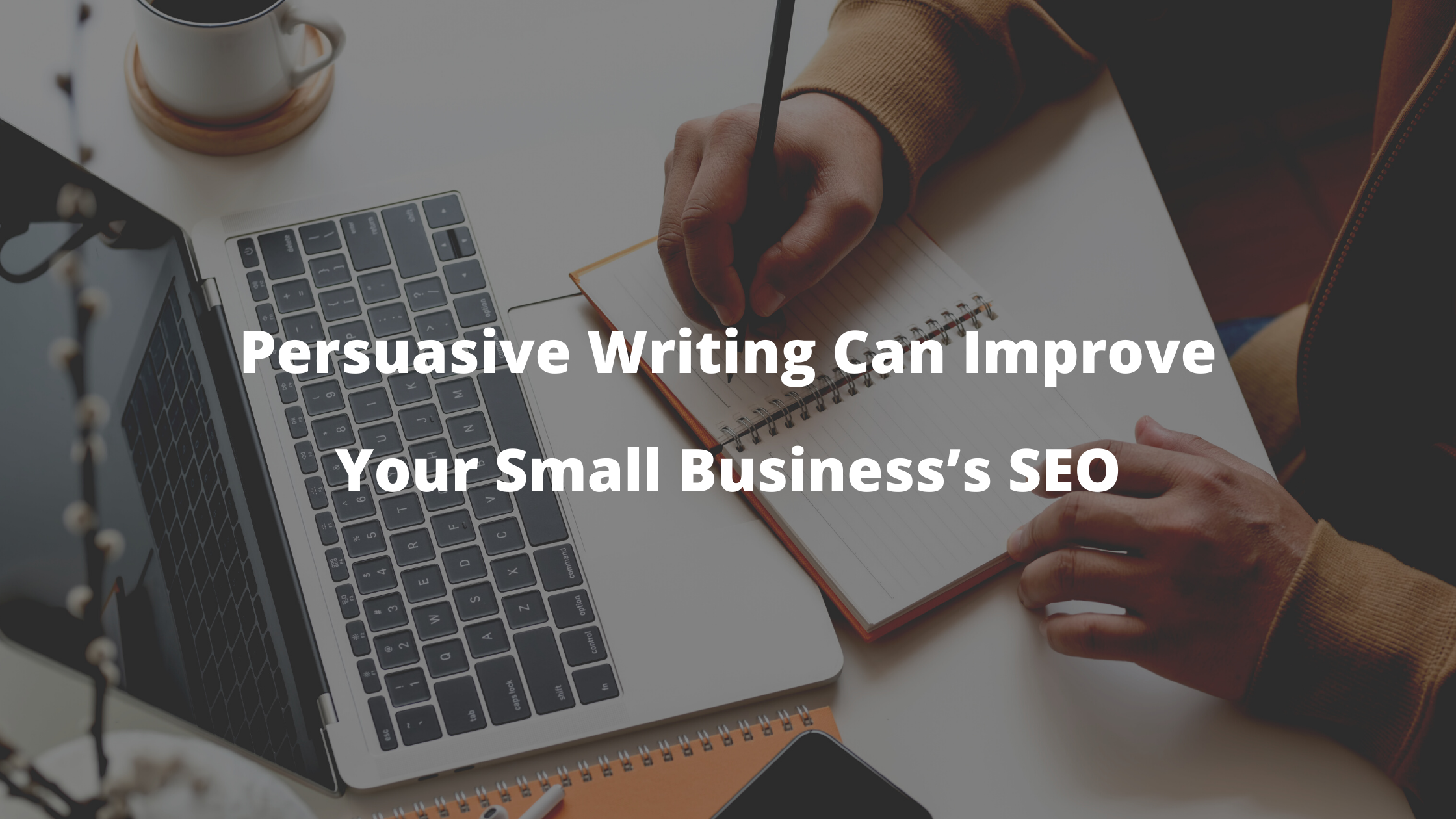 Persuasive Writing Can Improve Your Small Business’s SEO