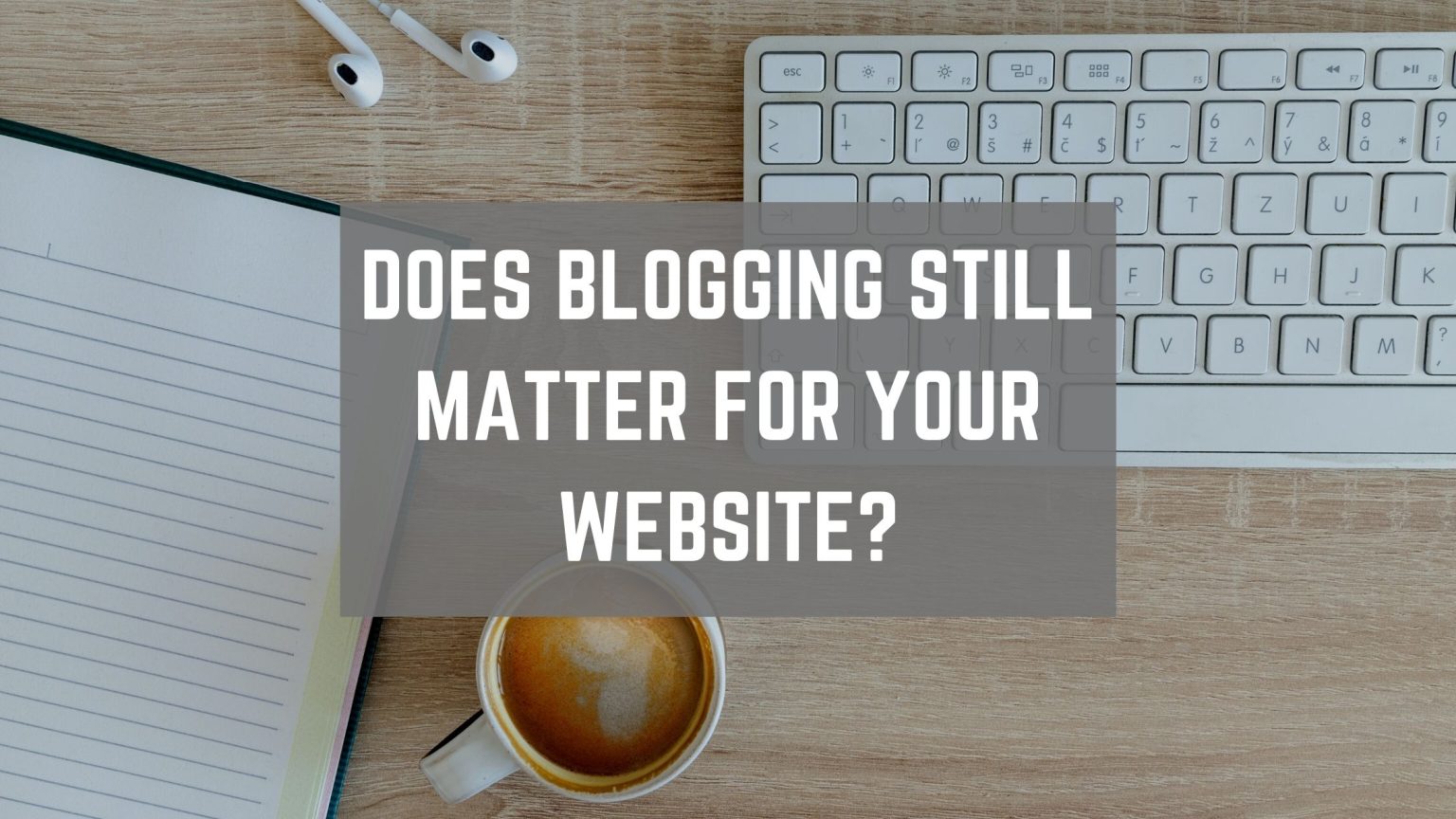 Does Blogging Still Matter for Your Business' Website?